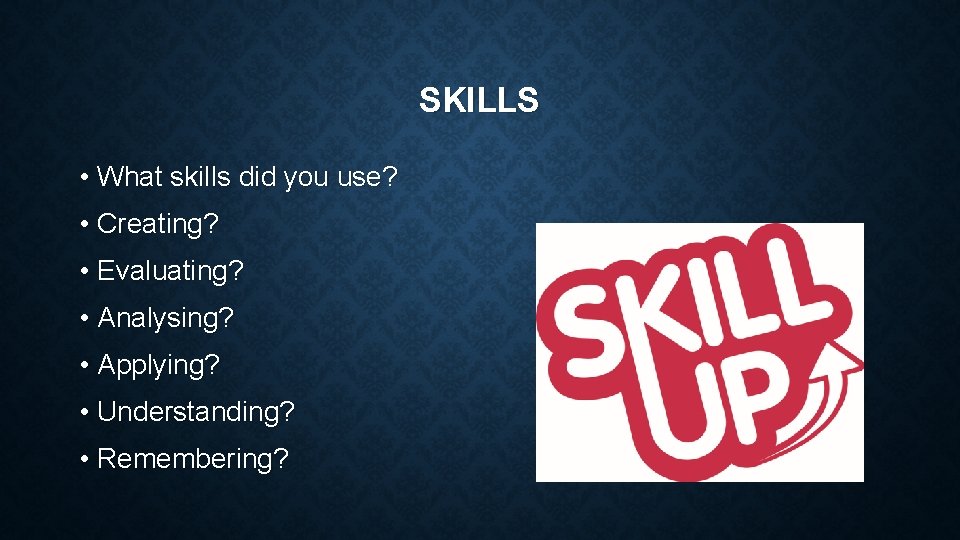 SKILLS • What skills did you use? • Creating? • Evaluating? • Analysing? •
