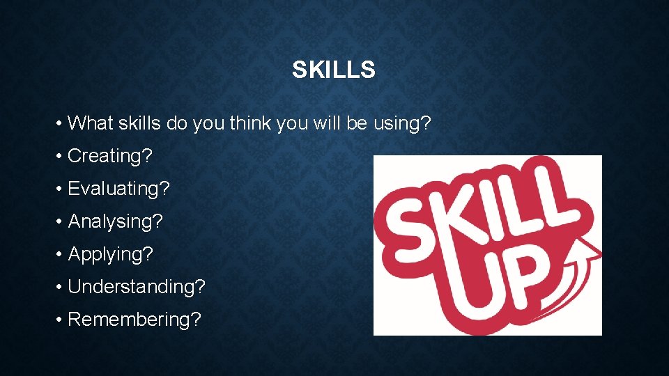 SKILLS • What skills do you think you will be using? • Creating? •