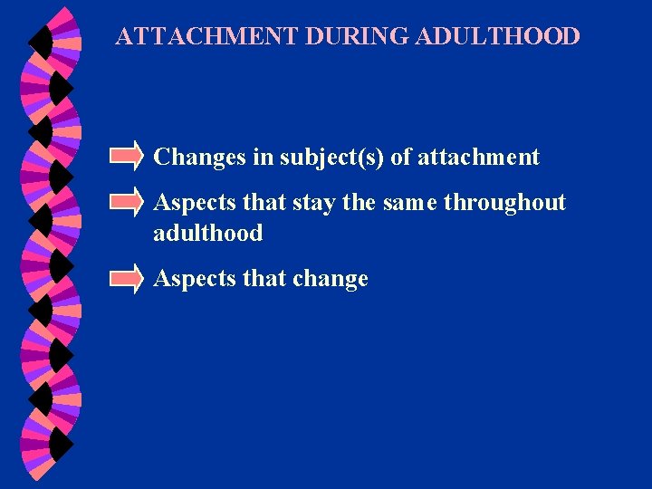 ATTACHMENT DURING ADULTHOOD Changes in subject(s) of attachment Aspects that stay the same throughout