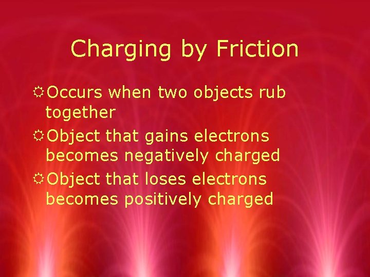 Charging by Friction ROccurs when two objects rub together RObject that gains electrons becomes