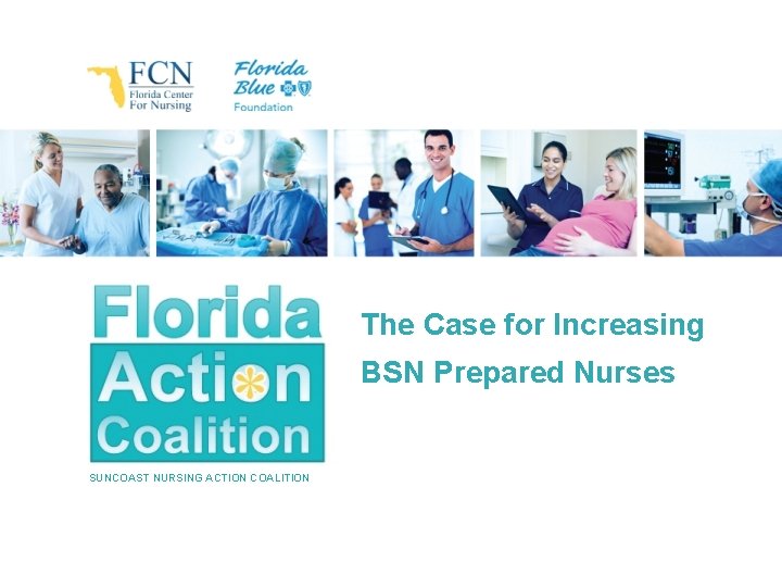 The Case for Increasing BSN Prepared Nurses SUNCOAST NURSING ACTION COALITION 