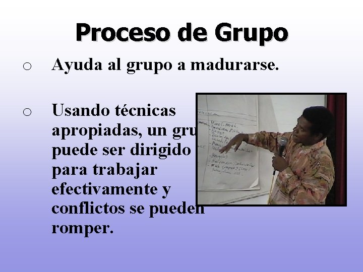 Proceso de Grupo o Ayuda al grupo a madurarse. o Usando técnicas apropiadas, un