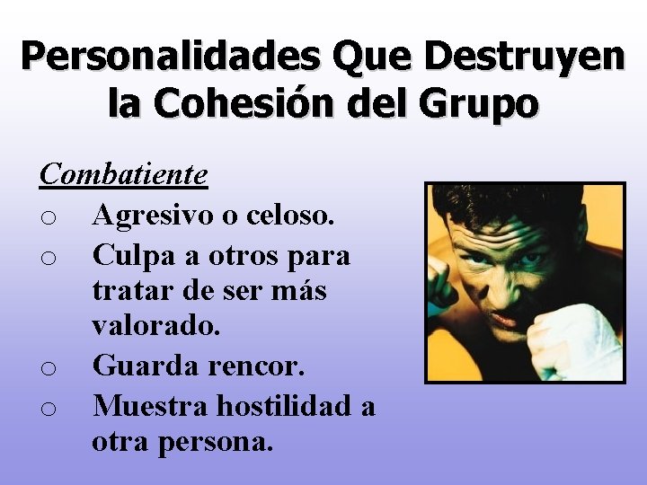 Personalidades Que Destruyen la Cohesión del Grupo Combatiente o Agresivo o celoso. o Culpa