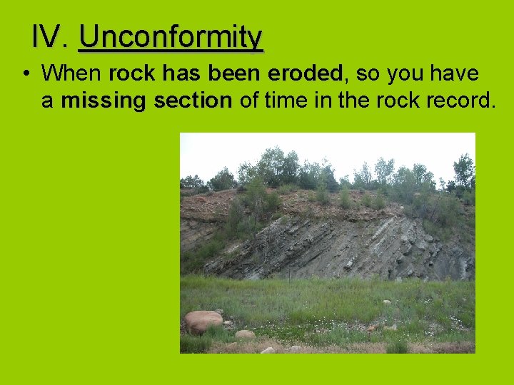 IV. Unconformity • When rock has been eroded, eroded so you have a missing IV. Unconformity • When rock has been eroded, eroded so you have a missing