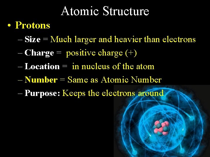 Atomic Structure • Protons – Size = Much larger and heavier than electrons –