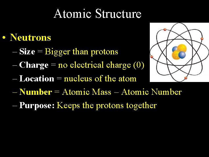 Atomic Structure • Neutrons – Size = Bigger than protons – Charge = no