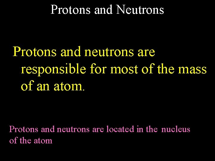 Protons and Neutrons Protons and neutrons are responsible for most of the mass of