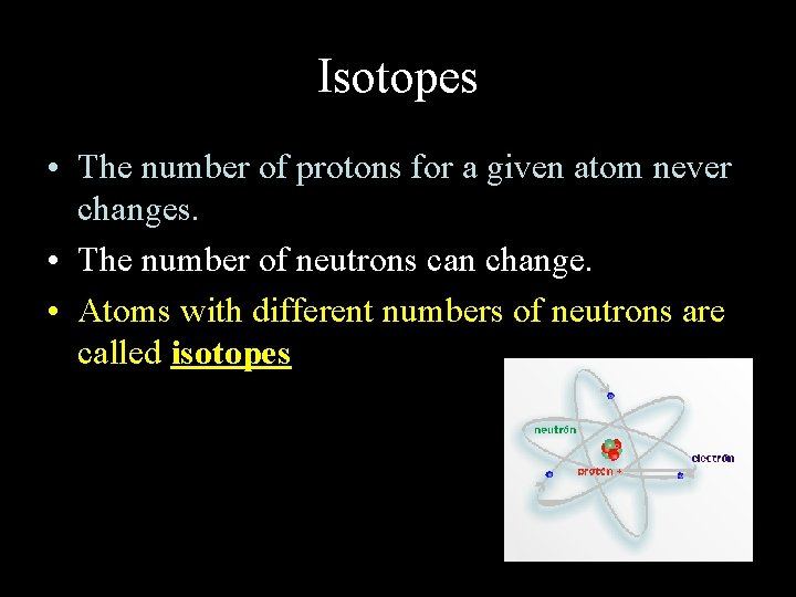 Isotopes • The number of protons for a given atom never changes. • The
