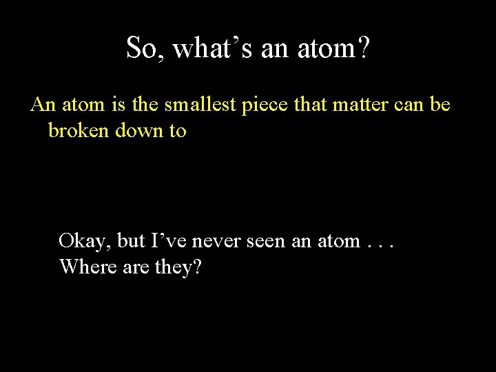 So, what’s an atom? An atom is the smallest piece that matter can be