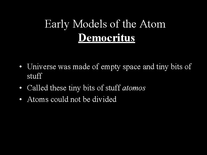 Early Models of the Atom Democritus • Universe was made of empty space and