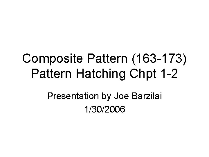 Composite Pattern (163 -173) Pattern Hatching Chpt 1 -2 Presentation by Joe Barzilai 1/30/2006