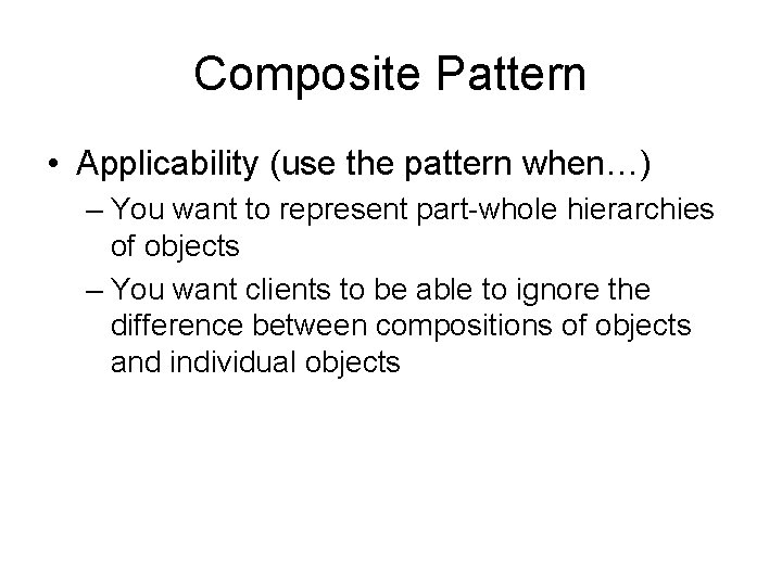 Composite Pattern • Applicability (use the pattern when…) – You want to represent part-whole