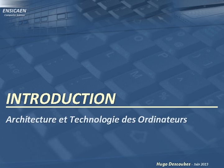 INTRODUCTION Architecture et Technologie des Ordinateurs Hugo Descoubes - Juin 2013 