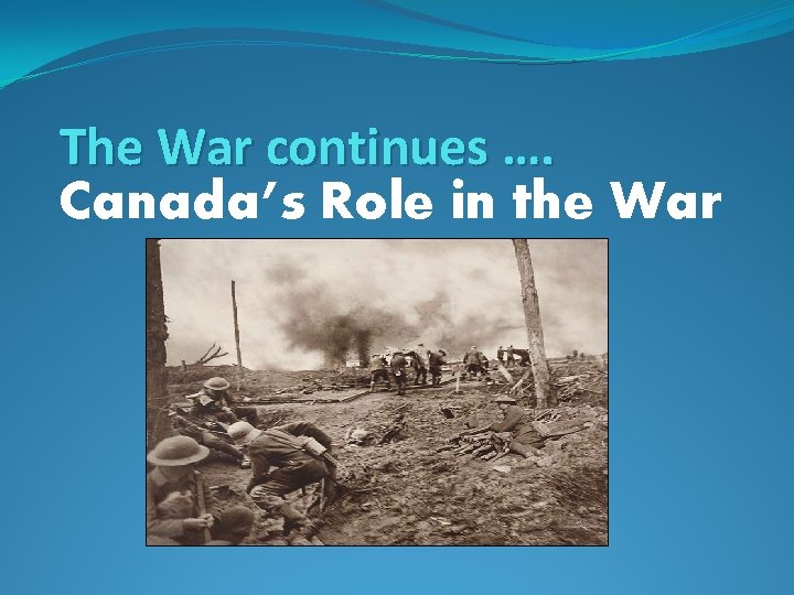 The War continues …. Canada’s Role in the War 