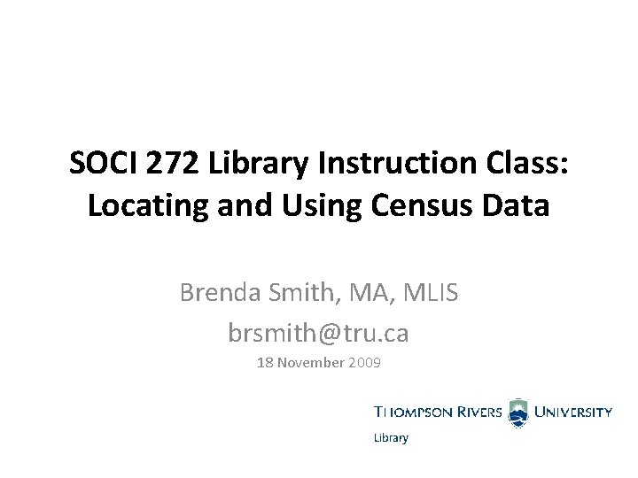 SOCI 272 Library Instruction Class: Locating and Using Census Data Brenda Smith, MA, MLIS