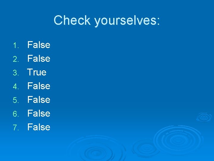 Check yourselves: 1. 2. 3. 4. 5. 6. 7. False True False 