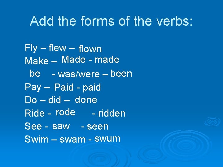 Add the forms of the verbs: Fly – flew – flown Make – Made