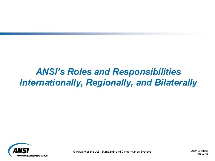 ANSI’s Roles and Responsibilities Internationally, Regionally, and Bilaterally Overview of the U. S. Standards ANSI’s Roles and Responsibilities Internationally, Regionally, and Bilaterally Overview of the U. S. Standards