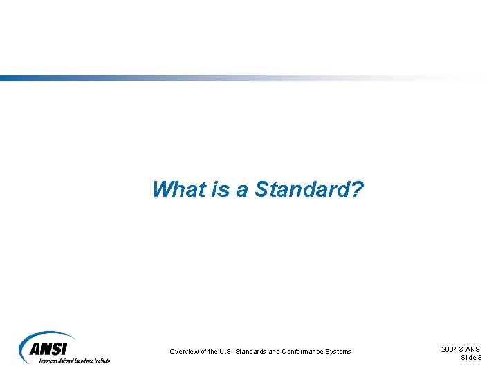 What is a Standard? Overview of the U. S. Standards and Conformance Systems 2007 What is a Standard? Overview of the U. S. Standards and Conformance Systems 2007