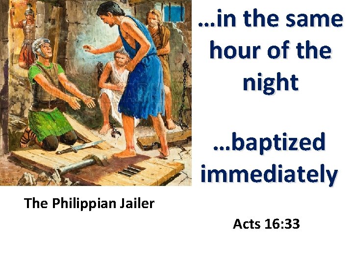 …in the same hour of the night …baptized immediately The Philippian Jailer Acts 16: