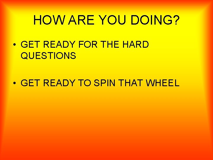HOW ARE YOU DOING? • GET READY FOR THE HARD QUESTIONS • GET READY