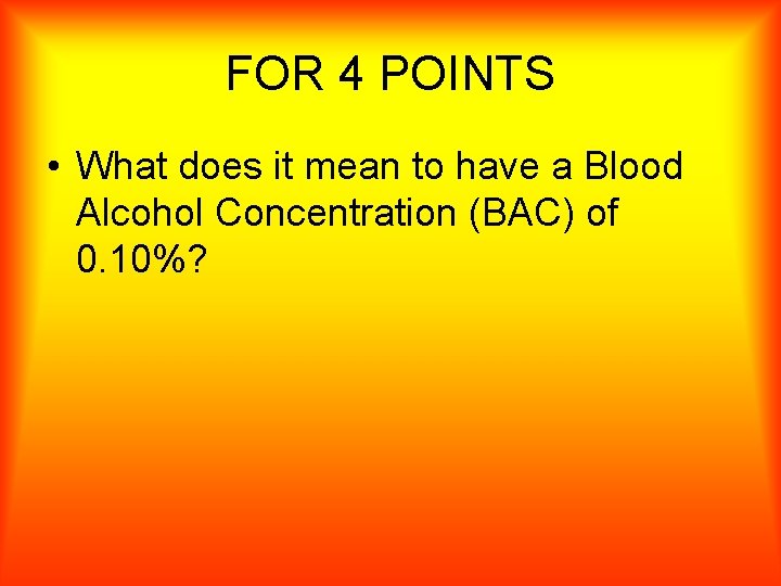 FOR 4 POINTS • What does it mean to have a Blood Alcohol Concentration