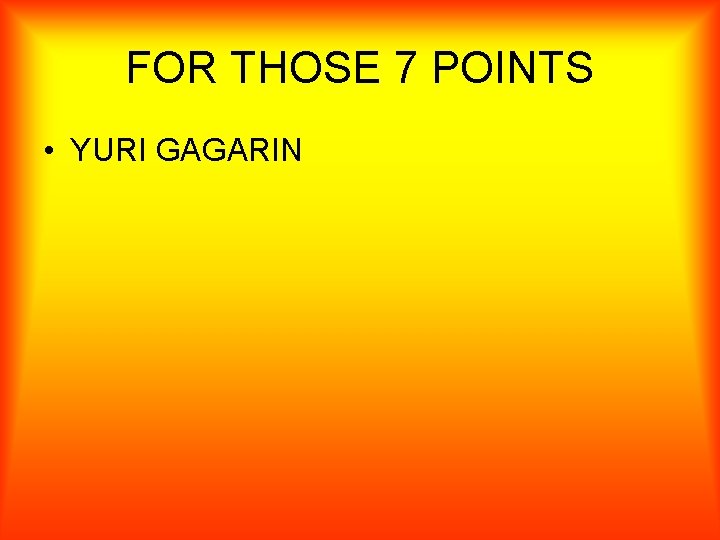 FOR THOSE 7 POINTS • YURI GAGARIN 