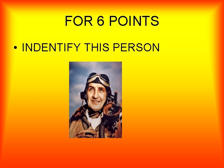 FOR 6 POINTS • INDENTIFY THIS PERSON 