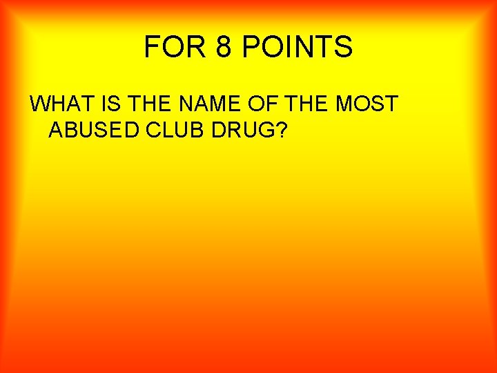 FOR 8 POINTS WHAT IS THE NAME OF THE MOST ABUSED CLUB DRUG? 