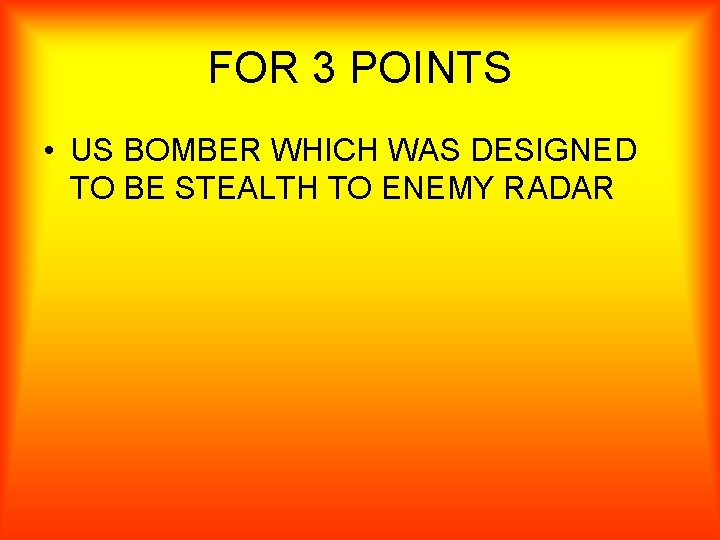 FOR 3 POINTS • US BOMBER WHICH WAS DESIGNED TO BE STEALTH TO ENEMY