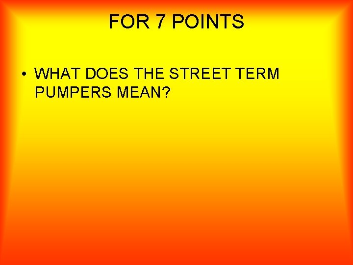 FOR 7 POINTS • WHAT DOES THE STREET TERM PUMPERS MEAN? 