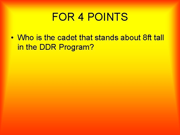 FOR 4 POINTS • Who is the cadet that stands about 8 ft tall