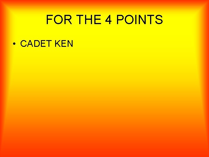 FOR THE 4 POINTS • CADET KEN 