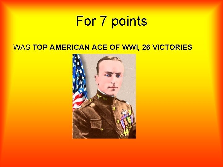 For 7 points WAS TOP AMERICAN ACE OF WWI, 26 VICTORIES 