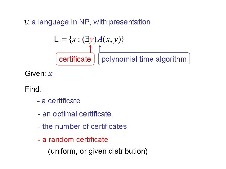 L: a language in NP, with presentation certificate polynomial time algorithm Given: x Find:
