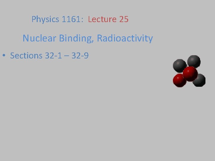 Physics 1161: Lecture 25 Nuclear Binding, Radioactivity • Sections 32 -1 – 32 -9