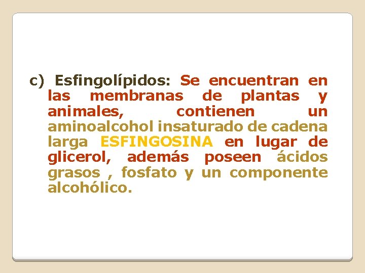 c) Esfingolípidos: Se encuentran en las membranas de plantas y animales, contienen un aminoalcohol c) Esfingolípidos: Se encuentran en las membranas de plantas y animales, contienen un aminoalcohol
