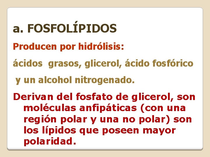 a. FOSFOLÍPIDOS Producen por hidrólisis: ácidos grasos, glicerol, ácido fosfórico y un alcohol nitrogenado. a. FOSFOLÍPIDOS Producen por hidrólisis: ácidos grasos, glicerol, ácido fosfórico y un alcohol nitrogenado.