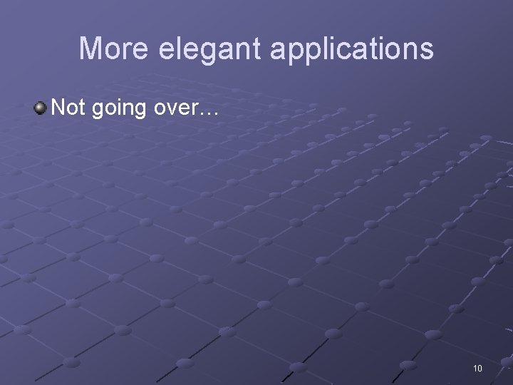 More elegant applications Not going over… 10 