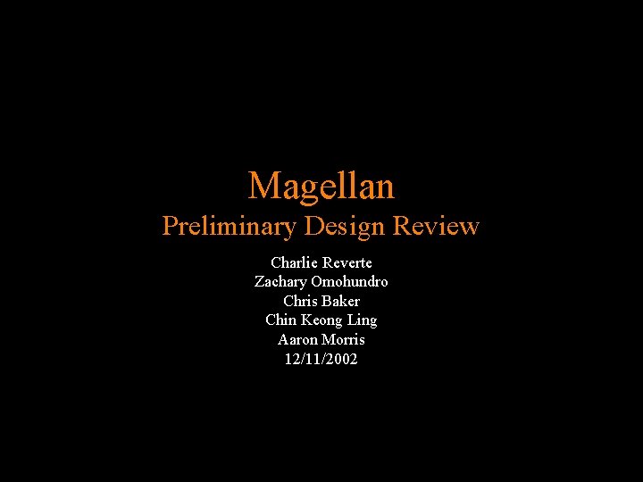 Magellan Preliminary Design Review Charlie Reverte Zachary Omohundro Chris Baker Chin Keong Ling Aaron