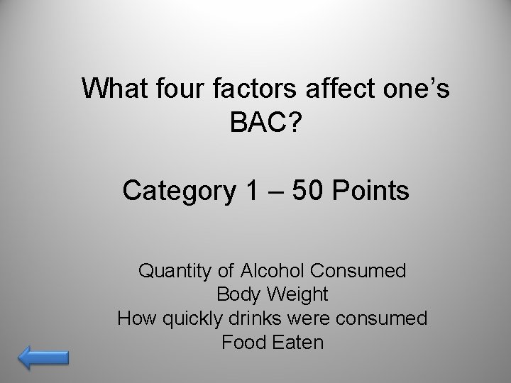 What four factors affect one’s BAC? Category 1 – 50 Points Quantity of Alcohol