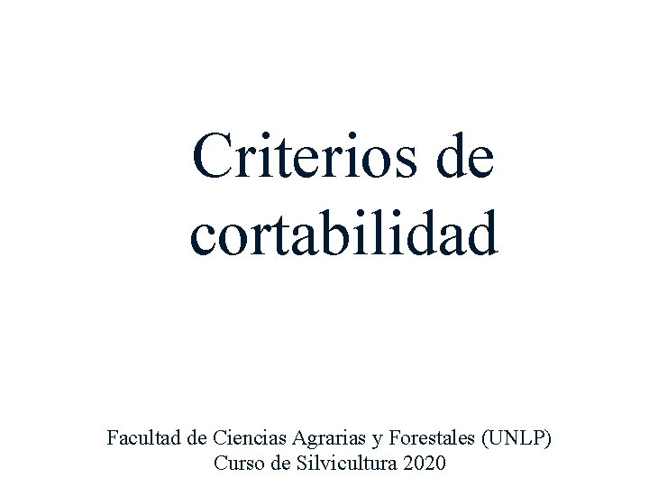 Criterios de cortabilidad Facultad de Ciencias Agrarias y Forestales (UNLP) Curso de Silvicultura 2020