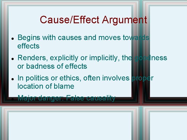 Cause/Effect Argument Begins with causes and moves towards effects Renders, explicitly or implicitly, the