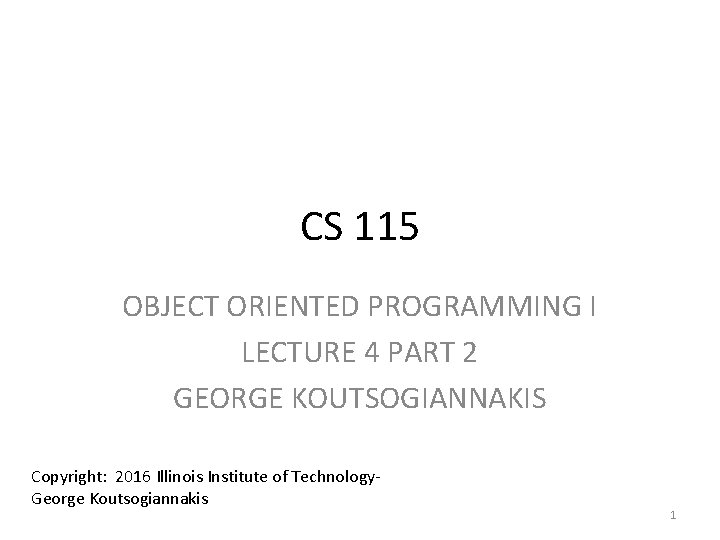CS 115 OBJECT ORIENTED PROGRAMMING I LECTURE 4 PART 2 GEORGE KOUTSOGIANNAKIS Copyright: 2016