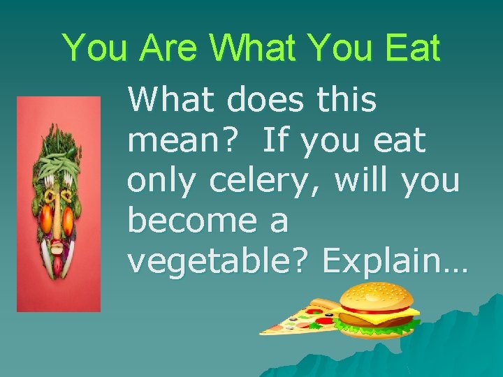 You Are What You Eat What does this mean? If you eat only celery,