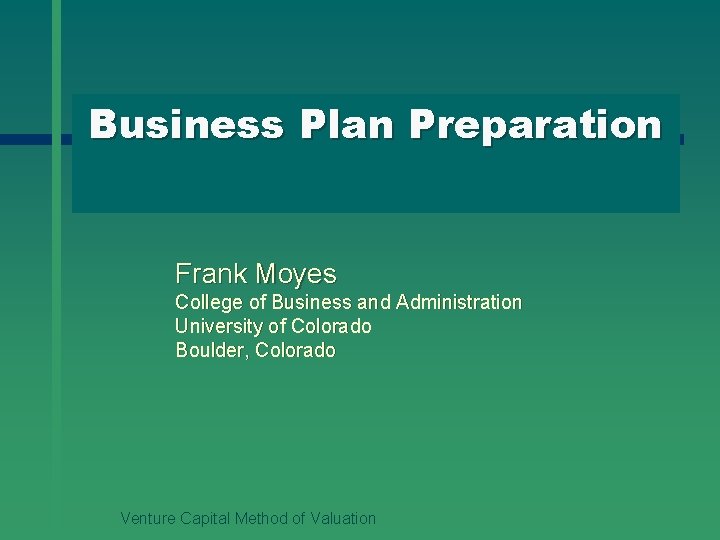 Business Plan Preparation Frank Moyes College of Business and Administration University of Colorado Boulder,