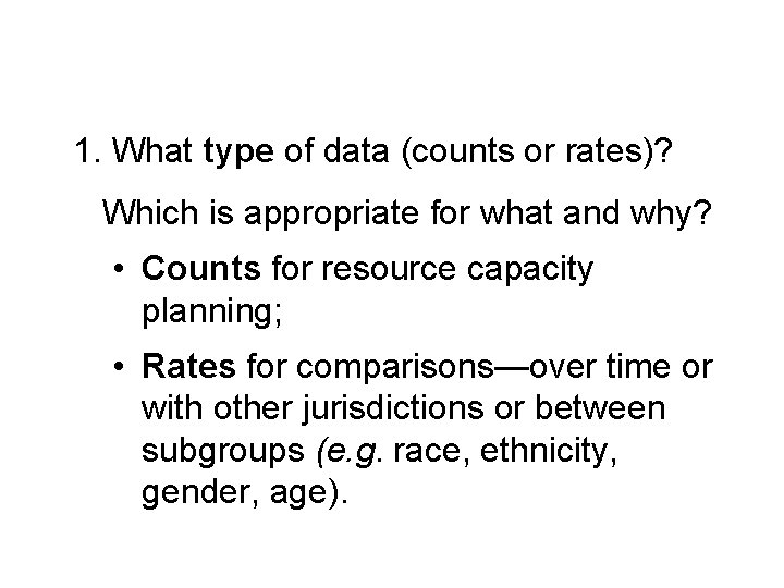 1. What type of data (counts or rates)? Which is appropriate for what and