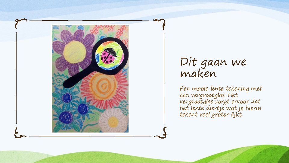 Dit gaan we maken Een mooie lente tekening met een vergrootglas. Het vergrootglas zorgt