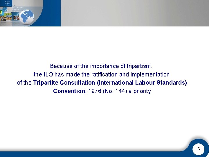 Because of the importance of tripartism, the ILO has made the ratification and implementation