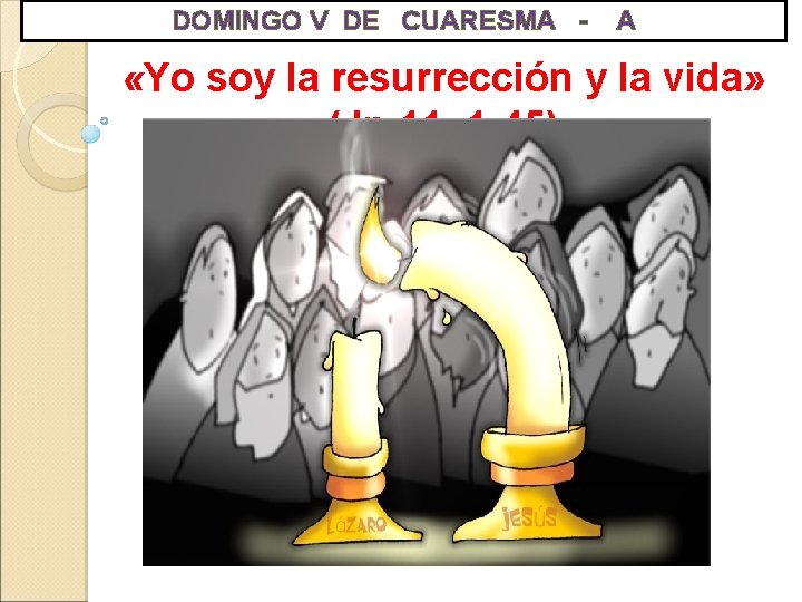 DOMINGO V DE CUARESMA - A «Yo soy la resurrección y la vida» (Jn